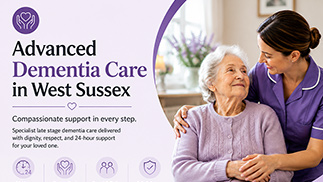 Advanced Dementia Care in West Sussex: Compassionate Support for Late Stage Needs